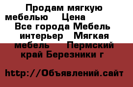 Продам мягкую мебелью. › Цена ­ 25 000 - Все города Мебель, интерьер » Мягкая мебель   . Пермский край,Березники г.